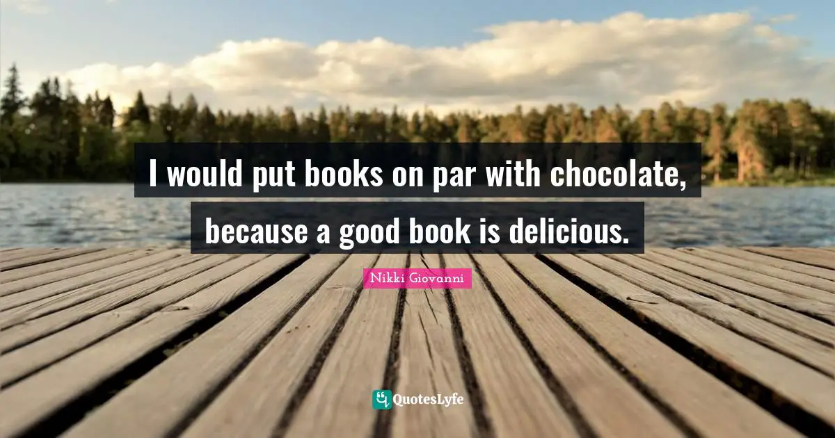 Nikki Giovanni Quotes: "I would put books on par with chocolate, because a good book is delicious."