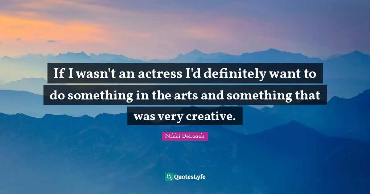 Nikki DeLoach Quotes: "If I wasn't an actress I'd definitely want to do something in the arts and something that was very creative."