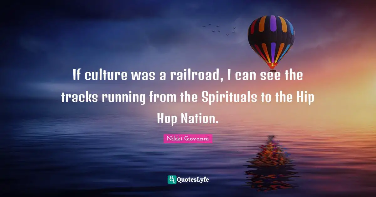 If culture was a railroad, I can see the tracks running from the Spirituals to the Hip Hop Nation.