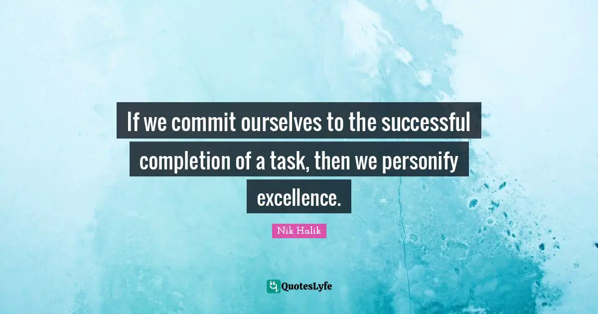 Nik Halik Quotes: "If we commit ourselves to the successful completion of a task, then we personify excellence."