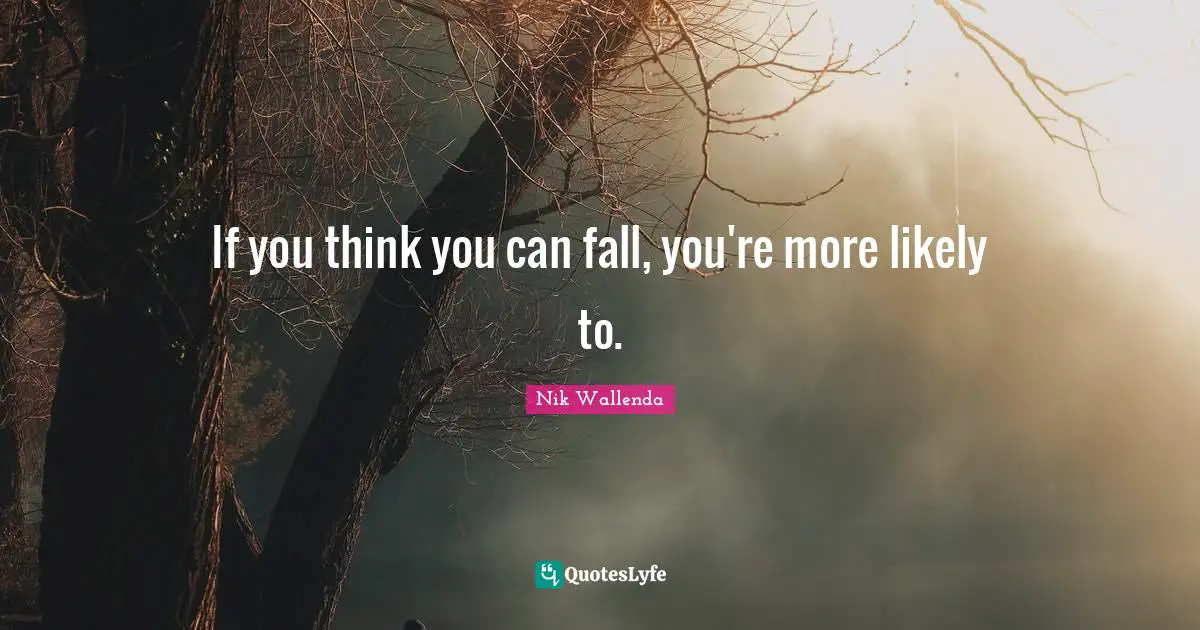 If you think you can fall, you're more likely to.