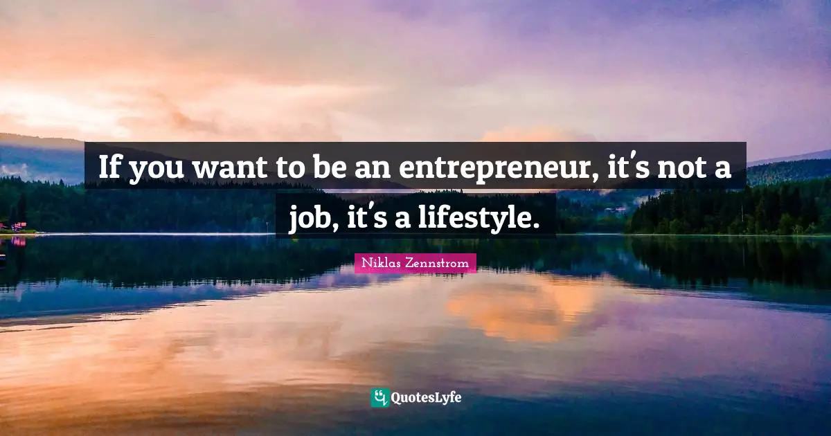 If you want to be an entrepreneur, it's not a job, it's a lifestyle.