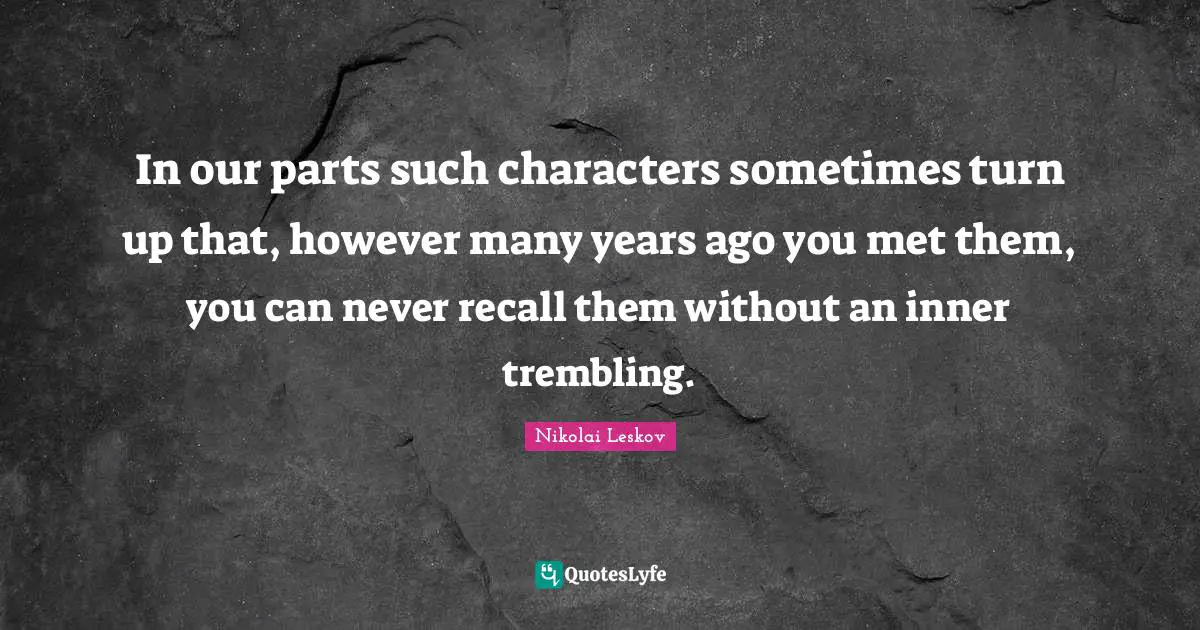Years Ago Quotes: "In our parts such characters sometimes turn up that, however many years ago you met them, you can never recall them without an inner trembling."