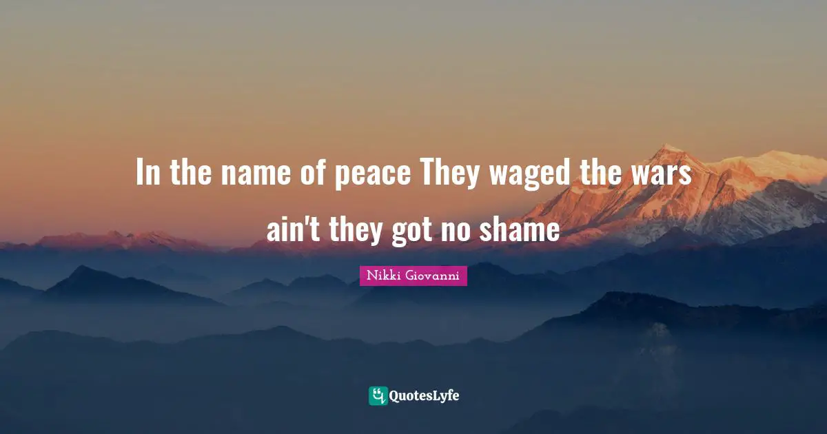 Nikki Giovanni Quotes: "In the name of peace They waged the wars ain't they got no shame"