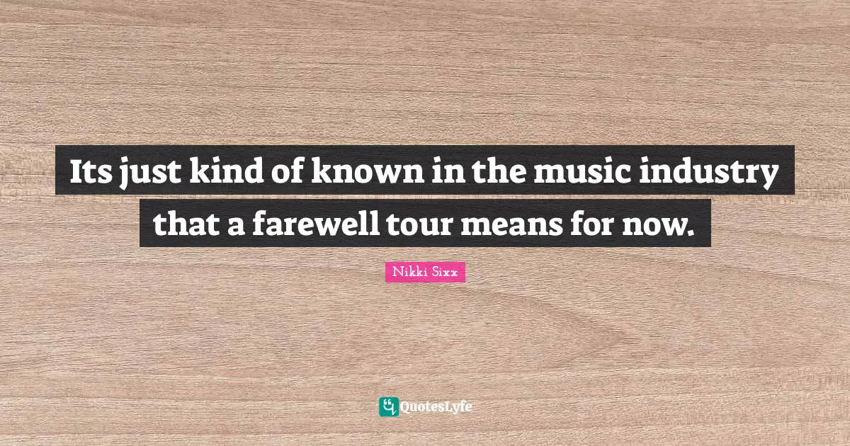 Its just kind of known in the music industry that a farewell tour means for now.
