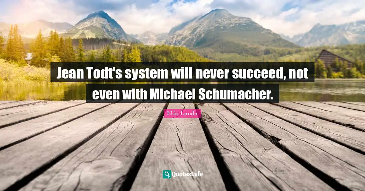 Niki Lauda Quotes: "Jean Todt's system will never succeed, not even with Michael Schumacher."