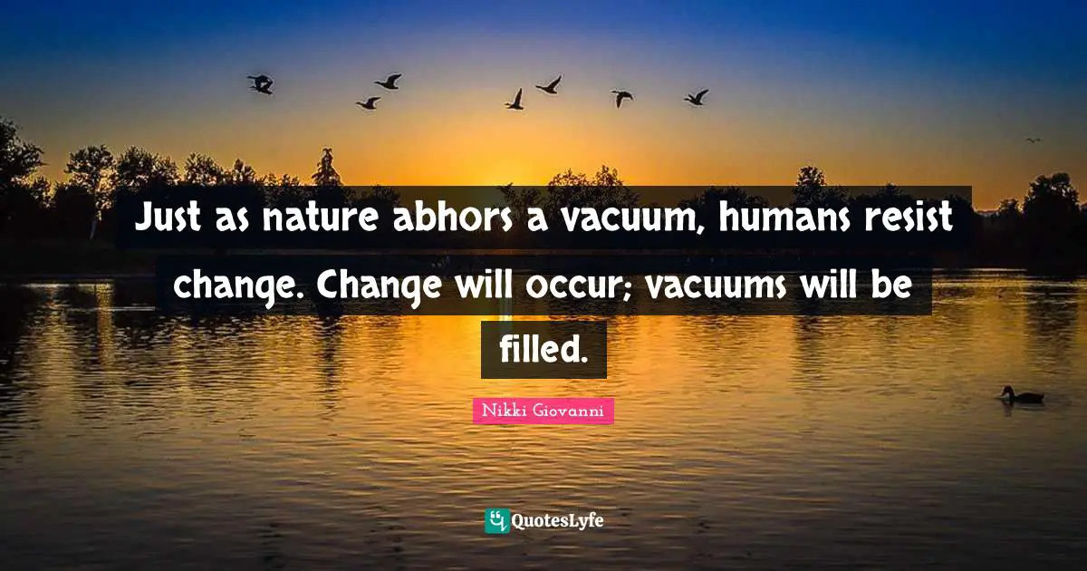 Nikki Giovanni Quotes: "Just as nature abhors a vacuum, humans resist change. Change will occur; vacuums will be filled."