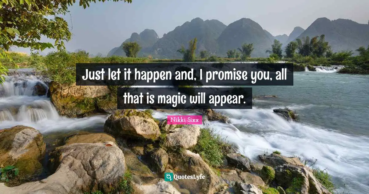 Just let it happen and, I promise you, all that is magic will appear.