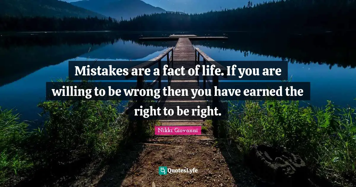 Nikki Giovanni Quotes: "Mistakes are a fact of life. If you are willing to be wrong then you have earned the right to be right."