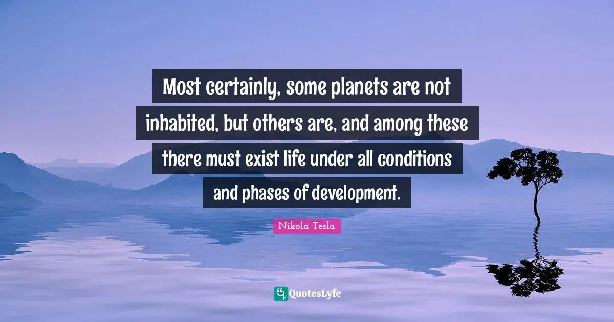 Planets Quotes: "Most certainly, some planets are not inhabited, but others are, and among these there must exist life under all conditions and phases of development."