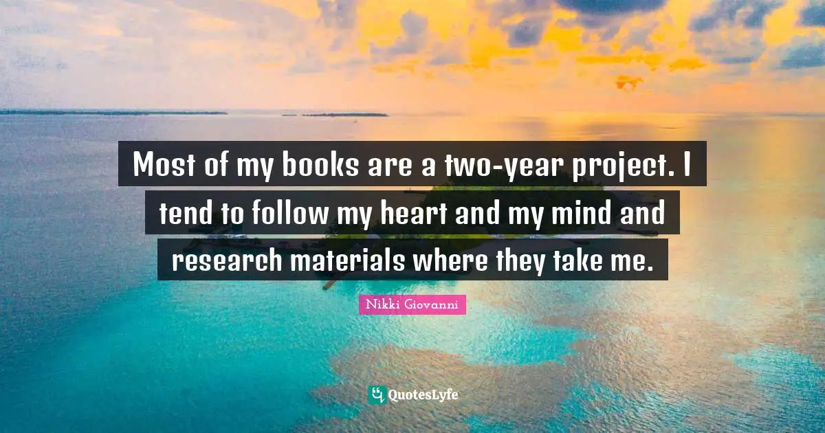 Most of my books are a two-year project. I tend to follow my heart and my mind and research materials where they take me.