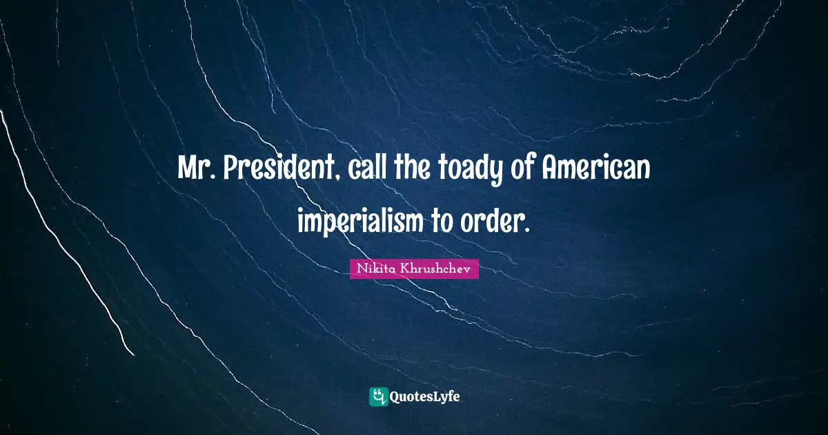Mr. President, call the toady of American imperialism to order.