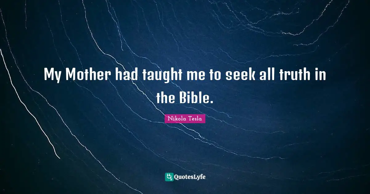 My Mother had taught me to seek all truth in the Bible.