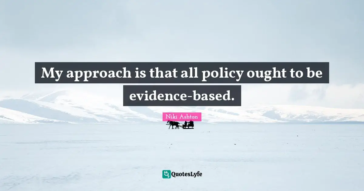 Niki Ashton Quotes: "My approach is that all policy ought to be evidence-based."