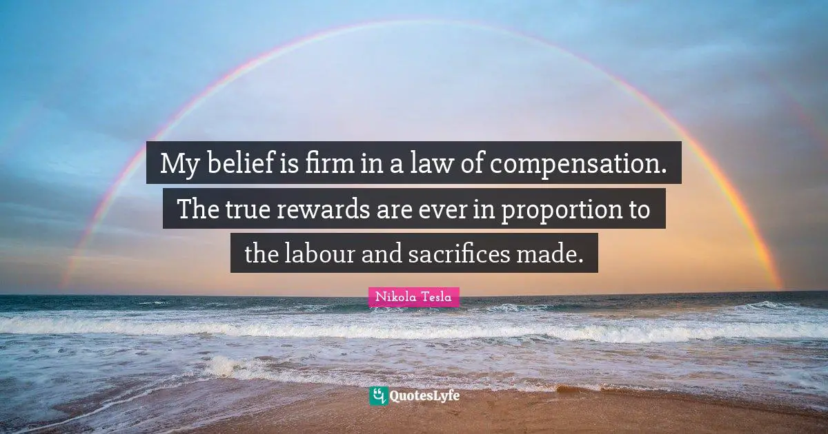 Firm Quotes: "My belief is firm in a law of compensation. The true rewards are ever in proportion to the labour and sacrifices made."