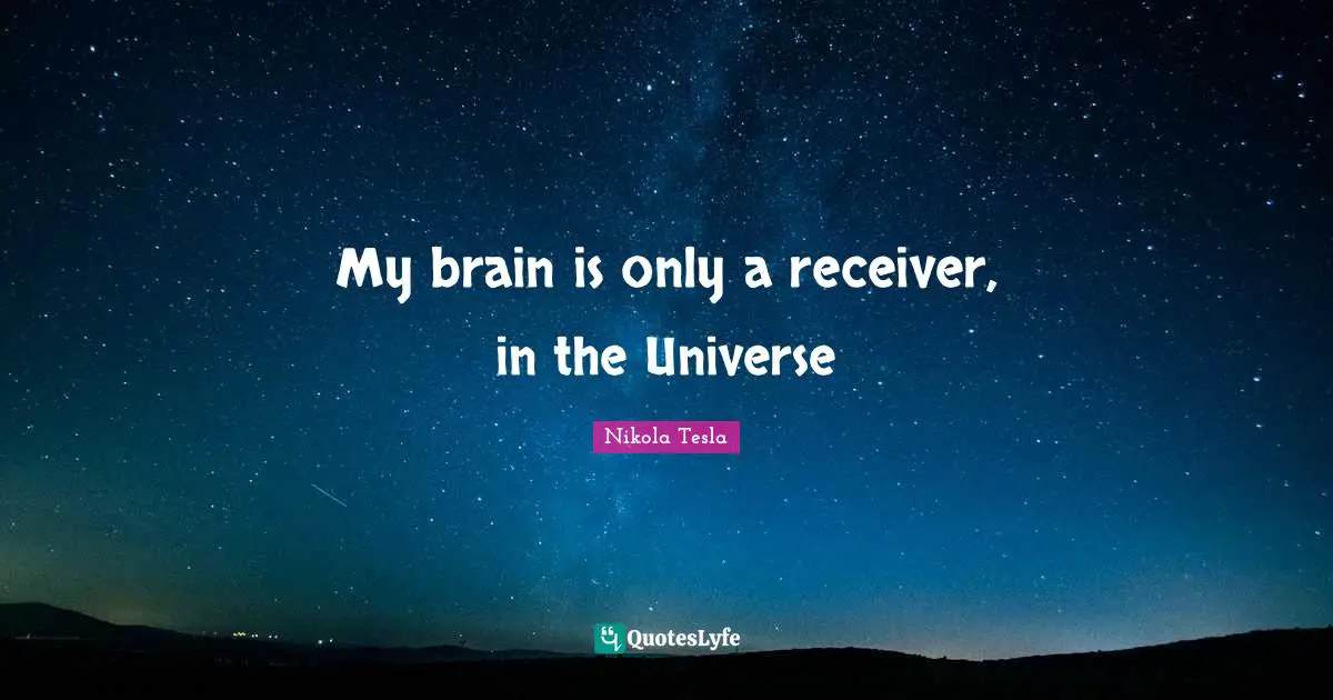 My brain is only a receiver, in the Universe