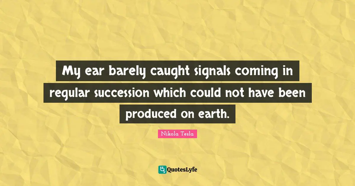 My ear barely caught signals coming in regular succession which could not have been produced on earth.