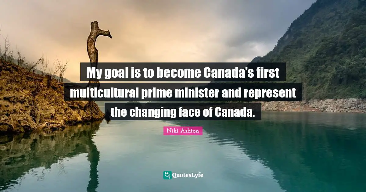 Niki Ashton Quotes: "My goal is to become Canada's first multicultural prime minister and represent the changing face of Canada."