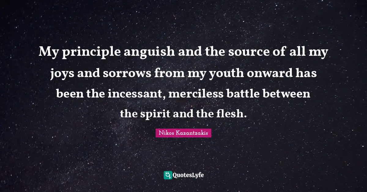 Anguish Quotes: "My principle anguish and the source of all my joys and sorrows from my youth onward has been the incessant, merciless battle between the spirit and the flesh."