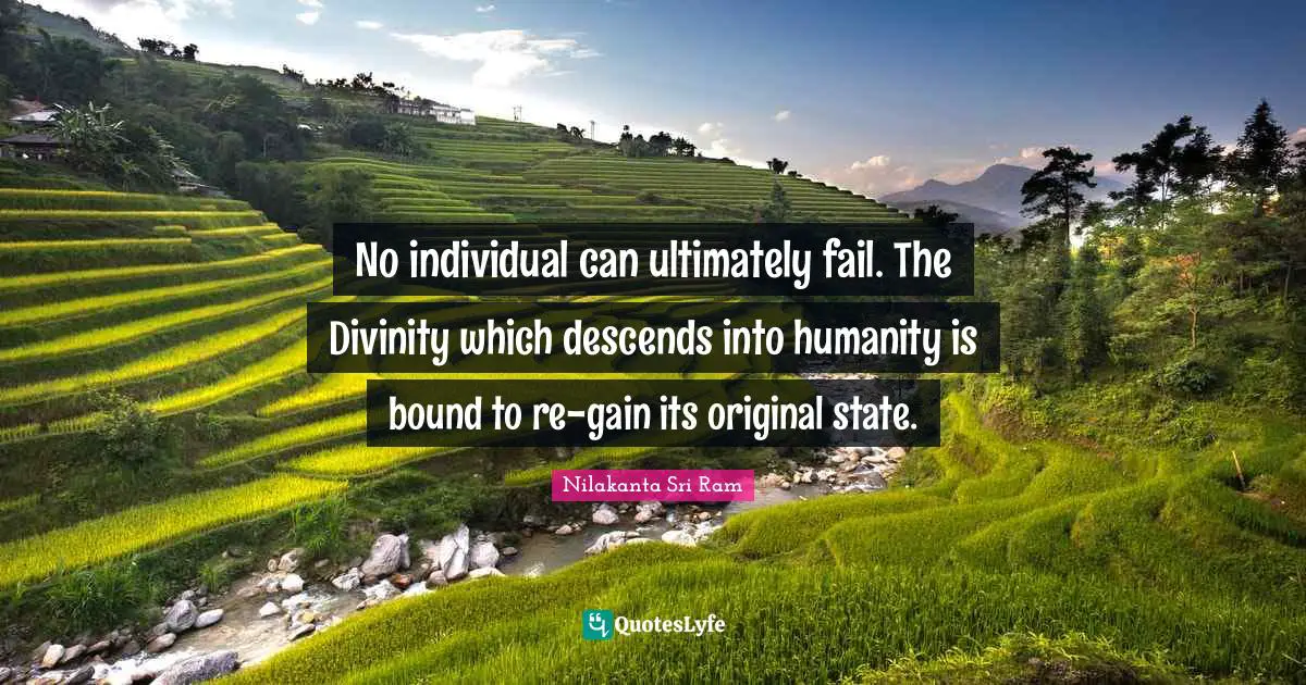 No individual can ultimately fail. The Divinity which descends into humanity is bound to re-gain its original state.