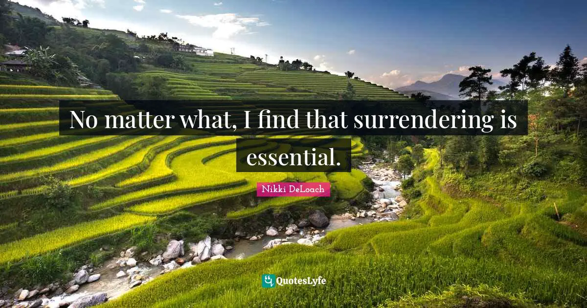 Nikki DeLoach Quotes: "No matter what, I find that surrendering is essential."