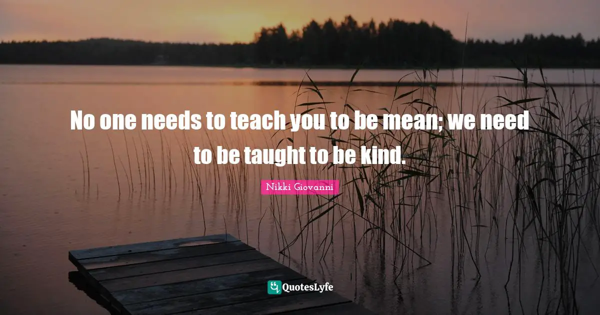 Nikki Giovanni Quotes: "No one needs to teach you to be mean; we need to be taught to be kind."