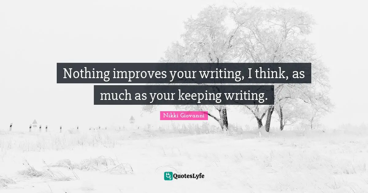 Nikki Giovanni Quotes: "Nothing improves your writing, I think, as much as your keeping writing."