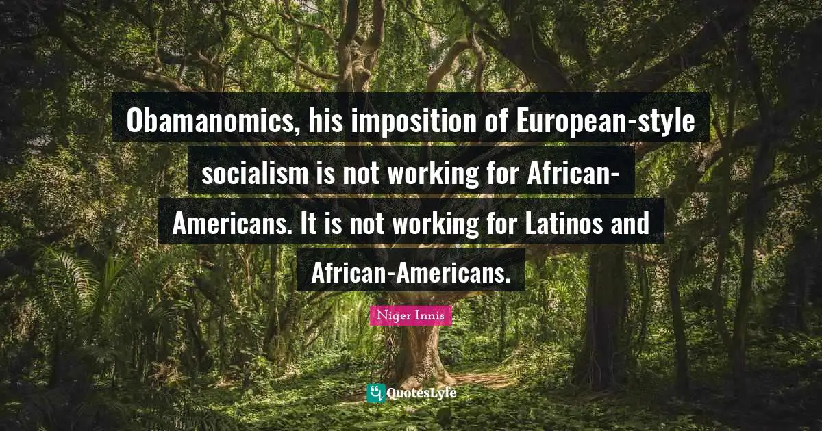 Obamanomics, his imposition of European-style socialism is not working for African-Americans. It is not working for Latinos and African-Americans.