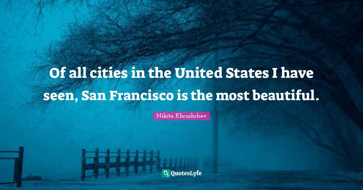 San Francisco Quotes: "Of all cities in the United States I have seen, San Francisco is the most beautiful."