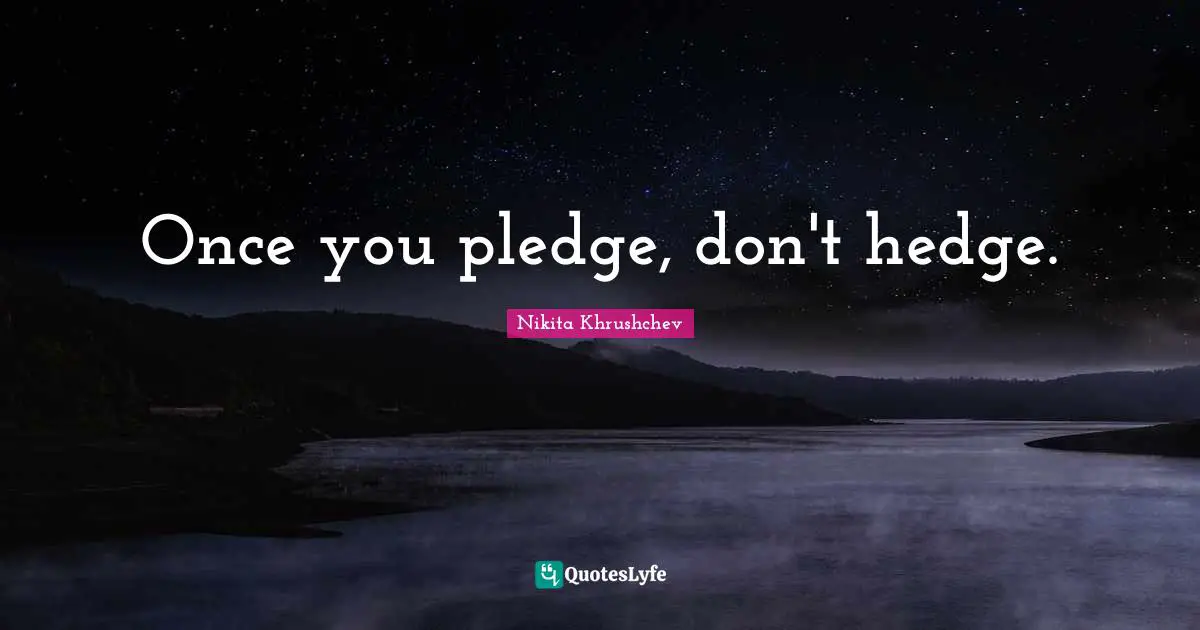Once you pledge, don't hedge.
