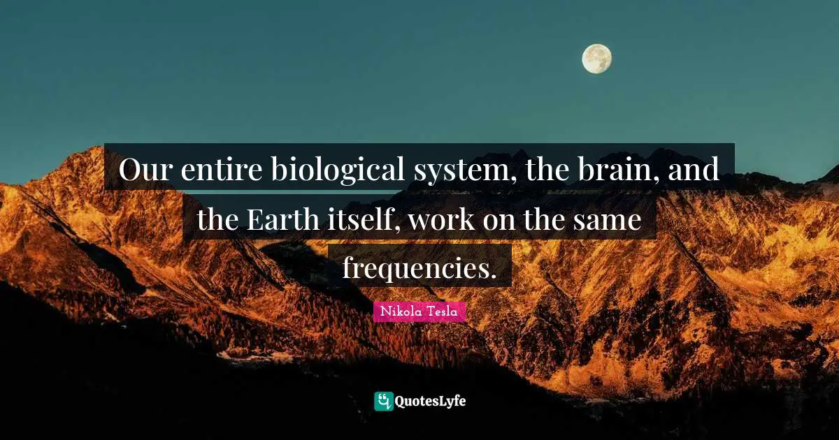 Brain Quotes: "Our entire biological system, the brain, and the Earth itself, work on the same frequencies."