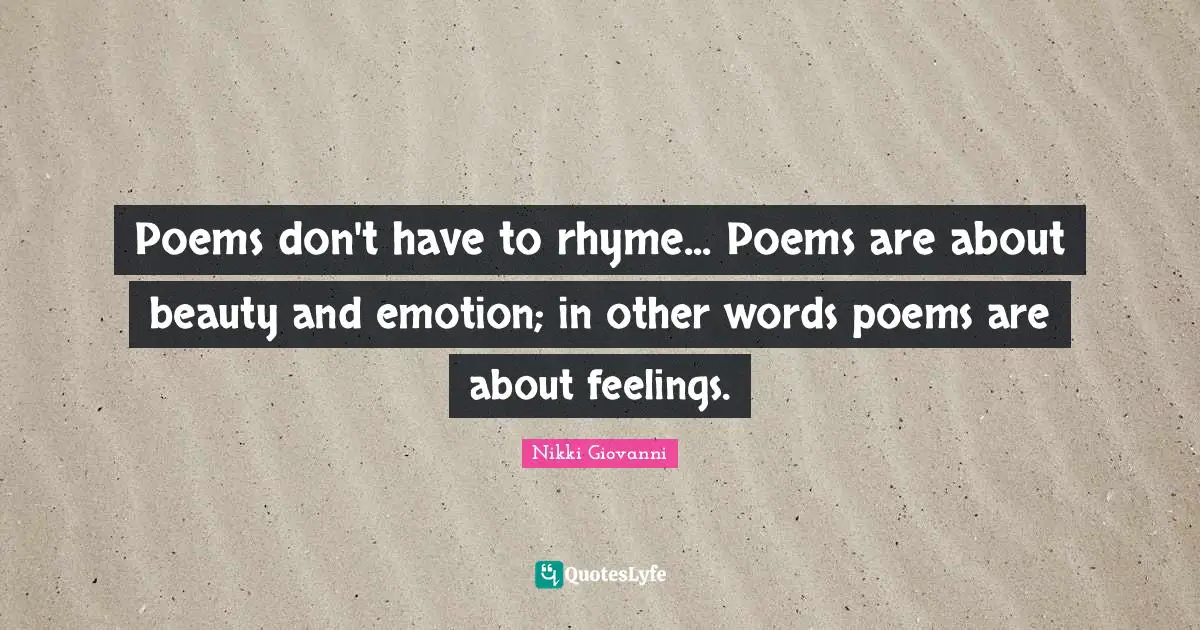 Nikki Giovanni Quotes: "Poems don't have to rhyme... Poems are about beauty and emotion; in other words poems are about feelings."