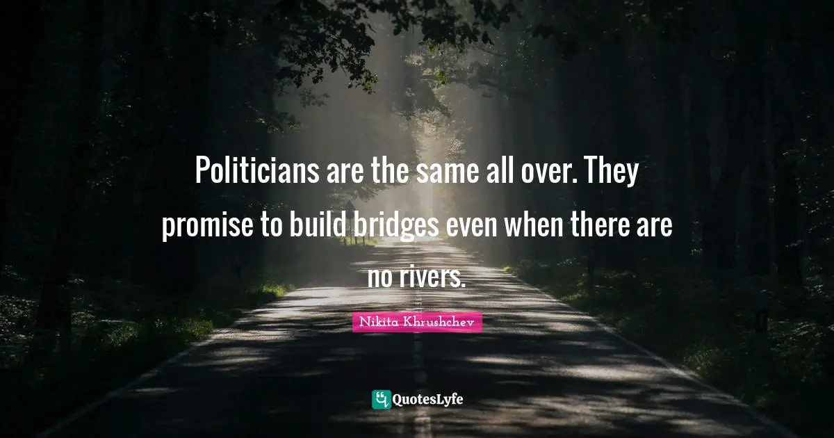 Trust Quotes: "Politicians are the same all over. They promise to build bridges even when there are no rivers."