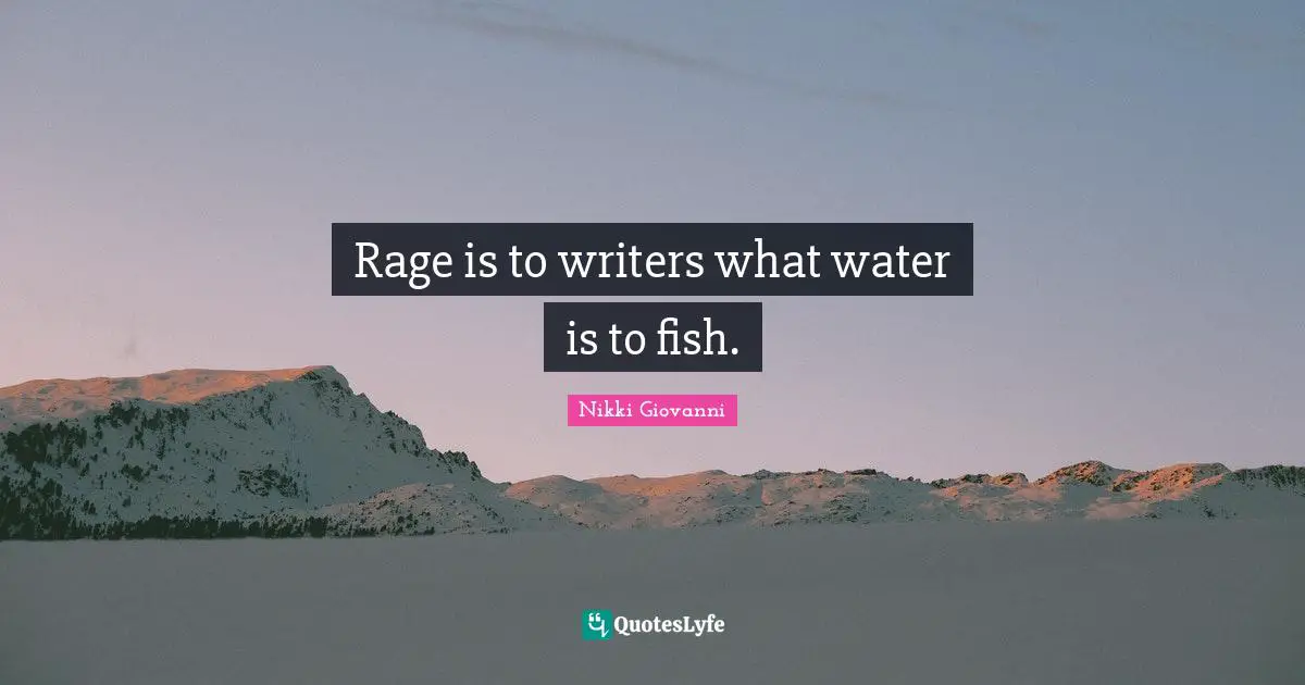 Nikki Giovanni Quotes: "Rage is to writers what water is to fish."