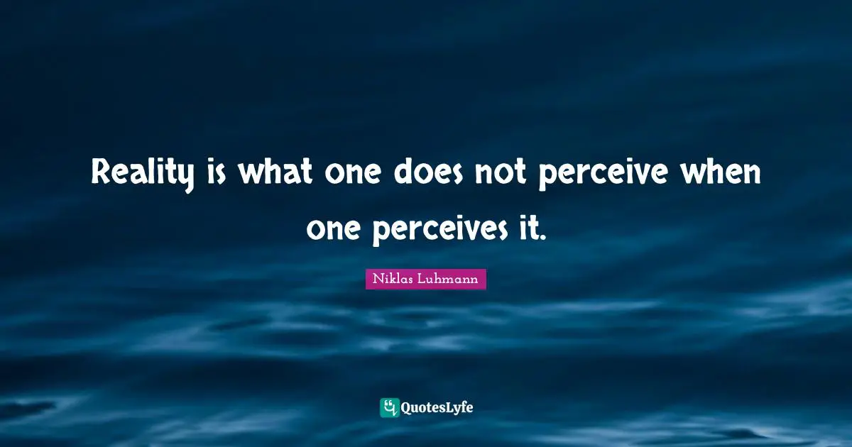 Reality is what one does not perceive when one perceives it.