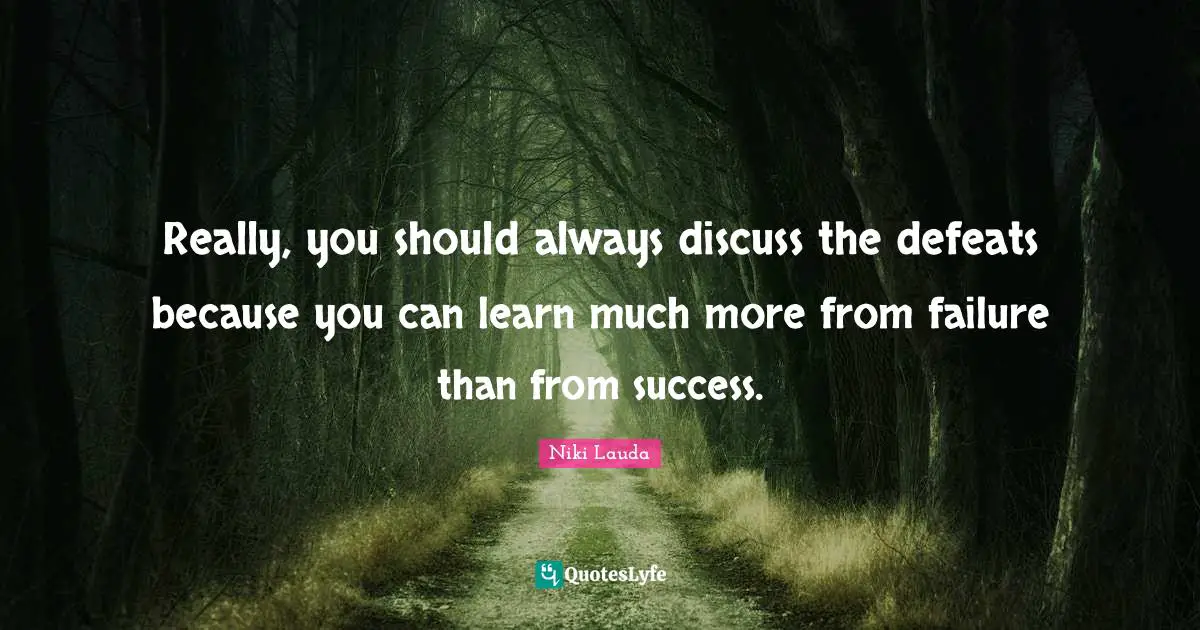 Failure Quotes: "Really, you should always discuss the defeats because you can learn much more from failure than from success."
