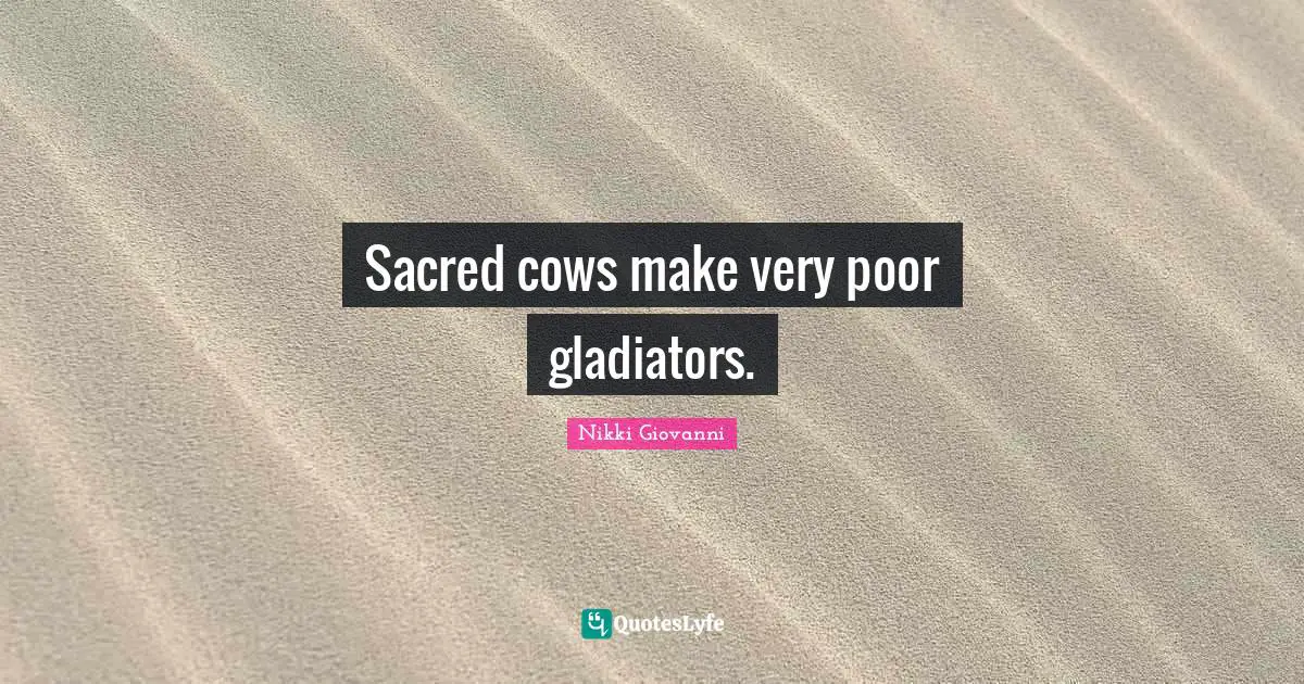 Nikki Giovanni Quotes: "Sacred cows make very poor gladiators."