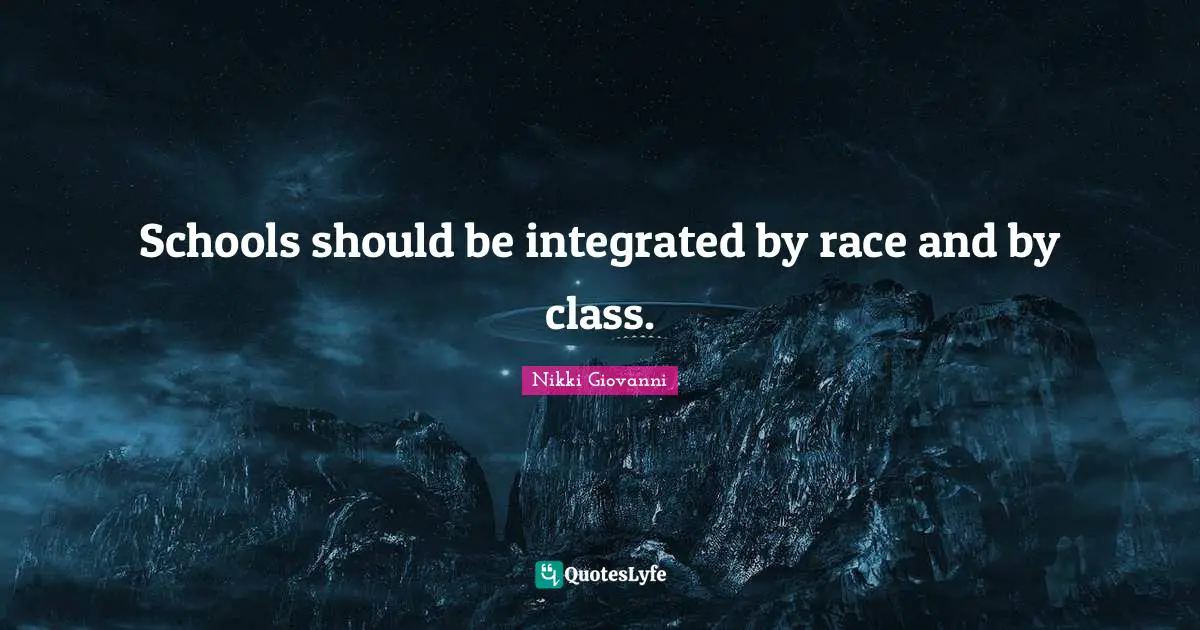 Nikki Giovanni Quotes: "Schools should be integrated by race and by class."