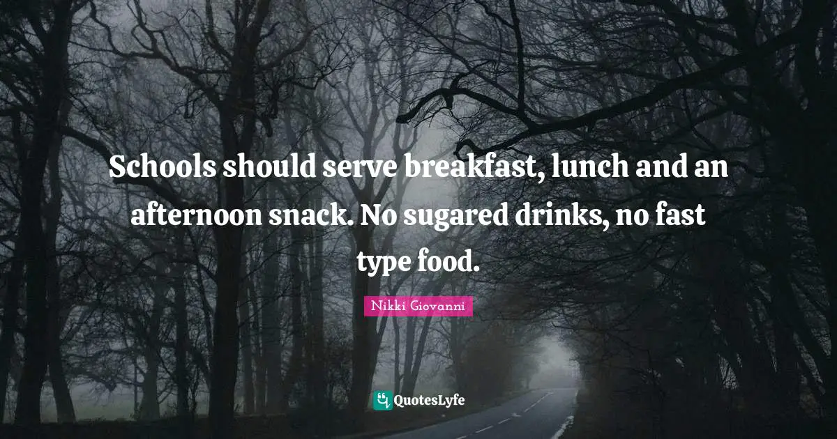 Schools should serve breakfast, lunch and an afternoon snack. No sugared drinks, no fast type food.