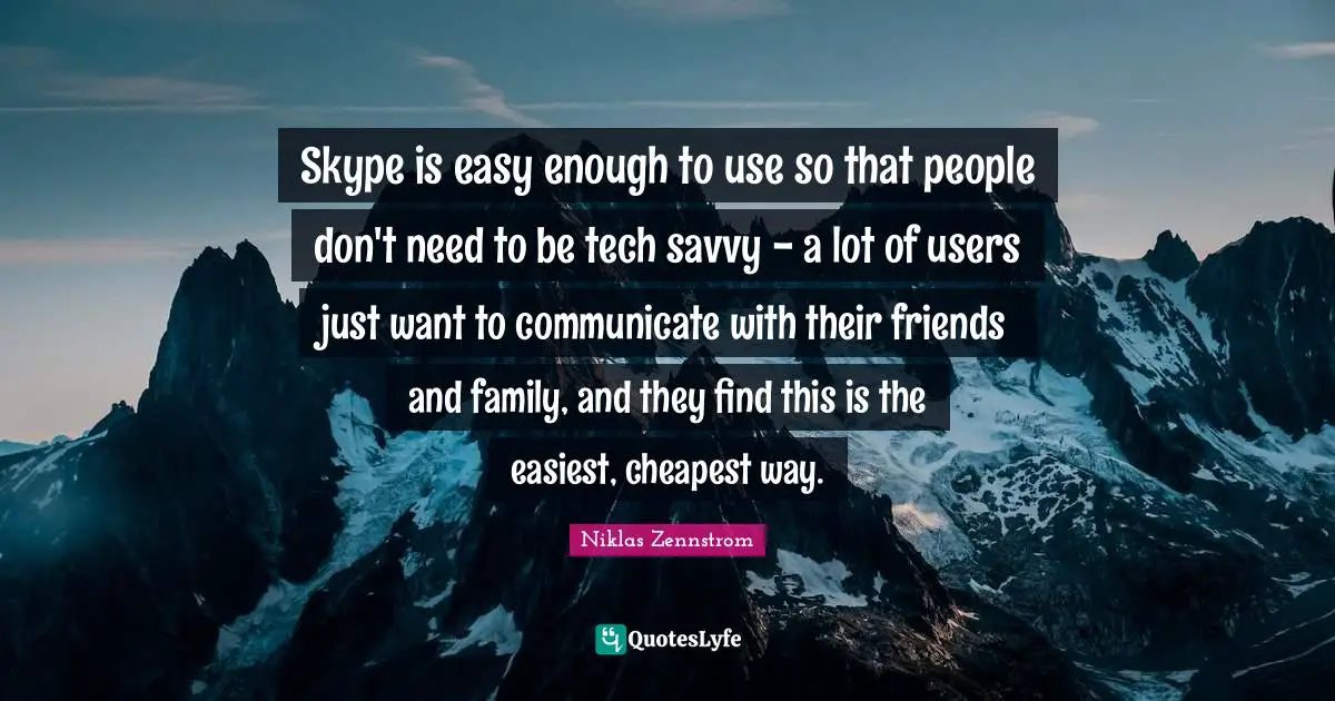Skype is easy enough to use so that people don't need to be tech savvy - a lot of users just want to communicate with their friends and family, and they find this is the easiest, cheapest way.