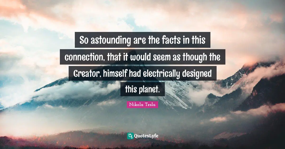 Planets Quotes: "So astounding are the facts in this connection, that it would seem as though the Creator, himself had electrically designed this planet."