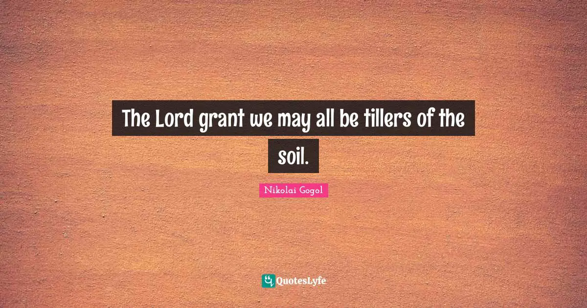 The Lord grant we may all be tillers of the soil.