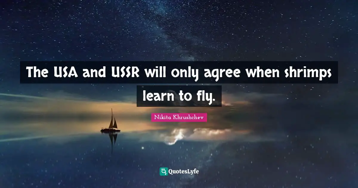 The USA and USSR will only agree when shrimps learn to fly.