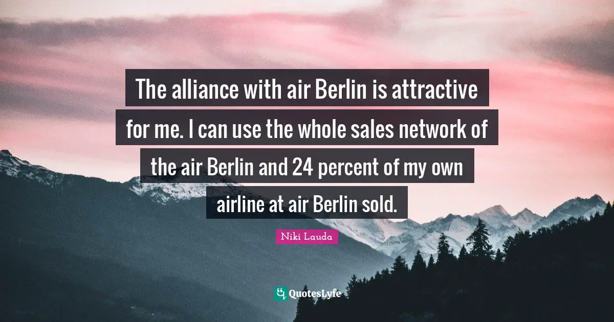 Niki Lauda Quotes: "The alliance with air Berlin is attractive for me. I can use the whole sales network of the air Berlin and 24 percent of my own airline at air Berlin sold."
