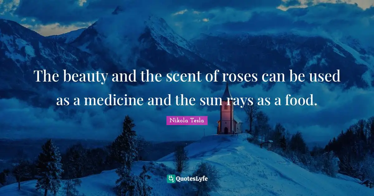 Scent Quotes: "The beauty and the scent of roses can be used as a medicine and the sun rays as a food."