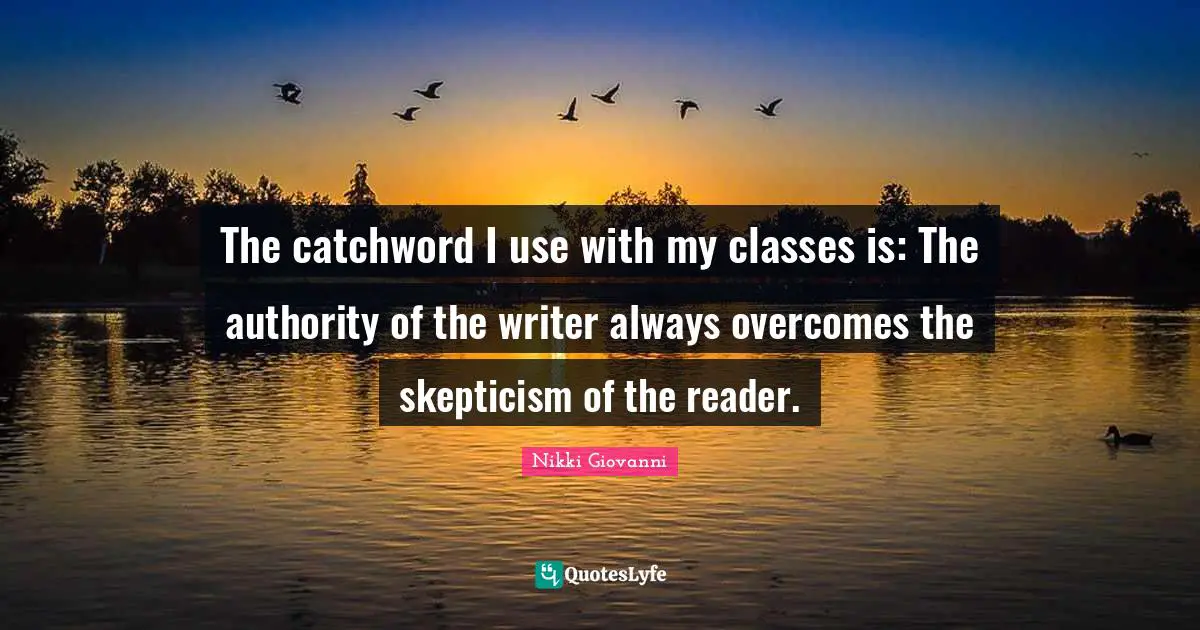 The catchword I use with my classes is: The authority of the writer always overcomes the skepticism of the reader.