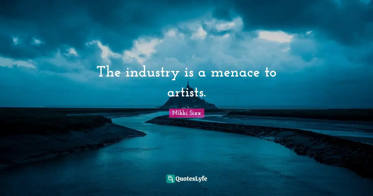 The industry is a menace to artists.