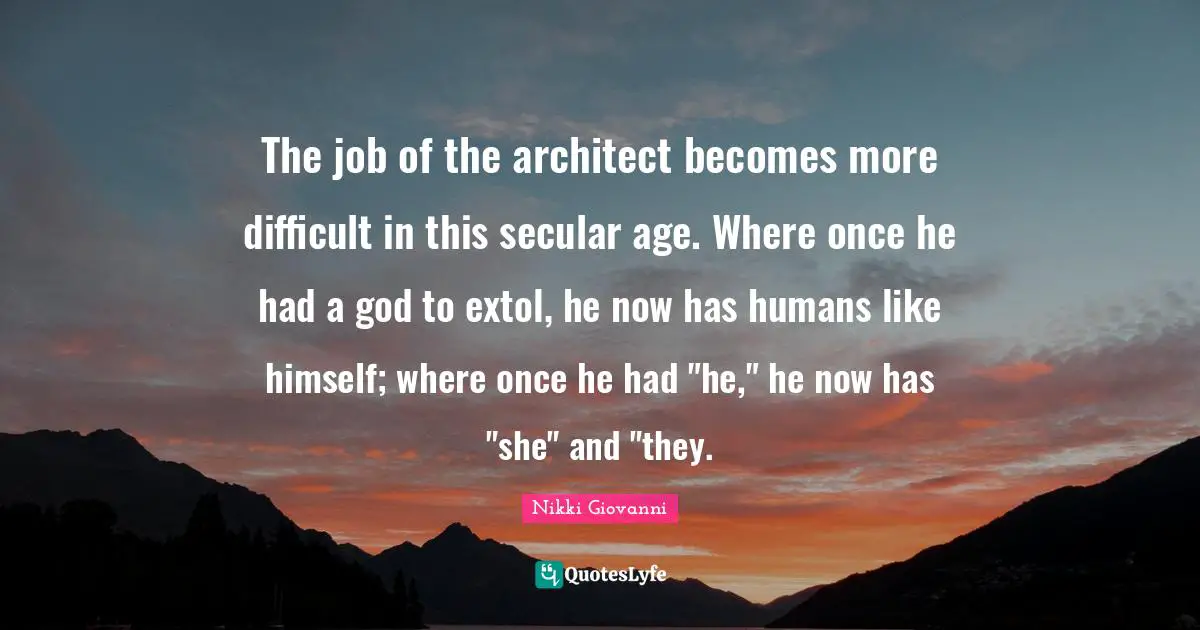 The job of the architect becomes more difficult in this secular age. Where once he had a god to extol, he now has humans like himself; where once he had "he," he now has "she" and "they.