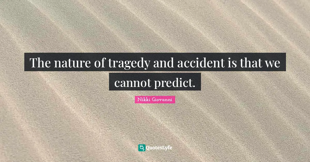 Nikki Giovanni Quotes: "The nature of tragedy and accident is that we cannot predict."