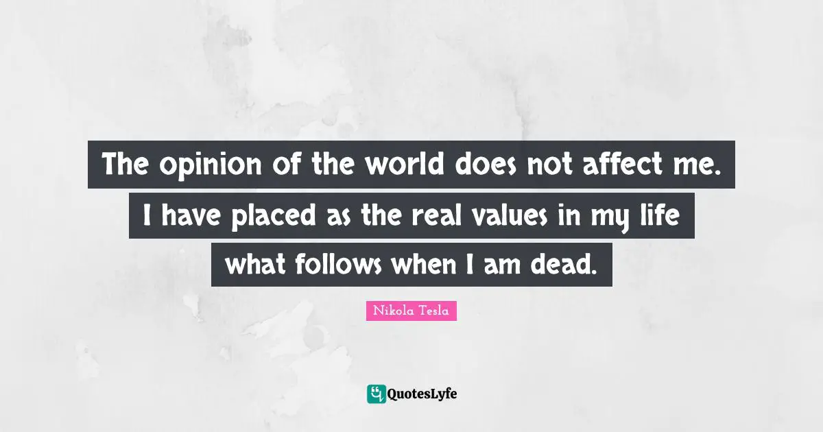 Opinion Quotes: "The opinion of the world does not affect me. I have placed as the real values in my life what follows when I am dead."